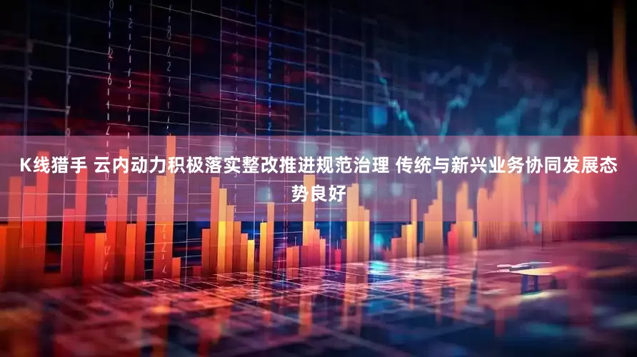 K线猎手 云内动力积极落实整改推进规范治理 传统与新兴业务协同发展态势良好