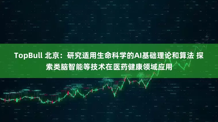 TopBull 北京：研究适用生命科学的AI基础理论和算法 探索类脑智能等技术在医药健康领域应用