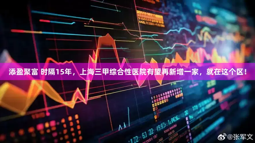 添盈聚富 时隔15年，上海三甲综合性医院有望再新增一家，就在这个区！