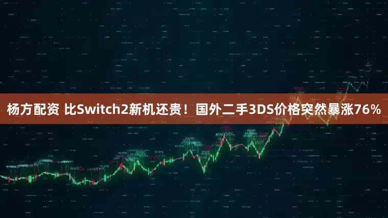 杨方配资 比Switch2新机还贵！国外二手3DS价格突然暴涨76%