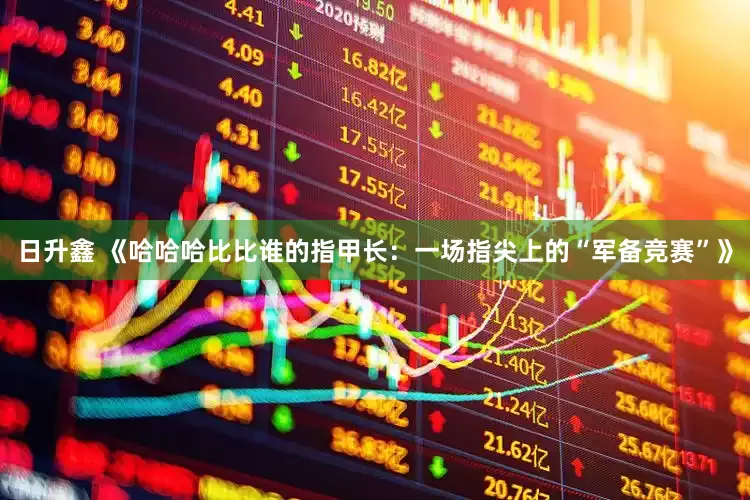 日升鑫 《哈哈哈比比谁的指甲长：一场指尖上的“军备竞赛”》