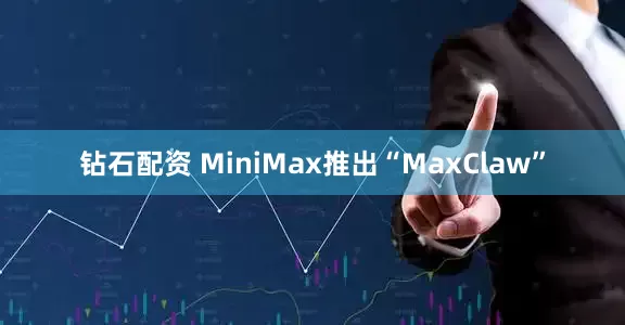 钻石配资 MiniMax推出“MaxClaw”