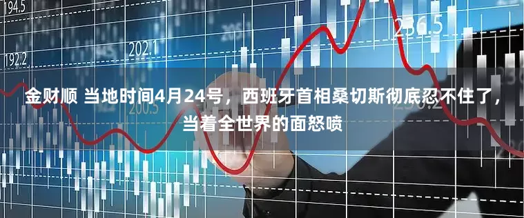 金财顺 当地时间4月24号，西班牙首相桑切斯彻底忍不住了，当着全世界的面怒喷