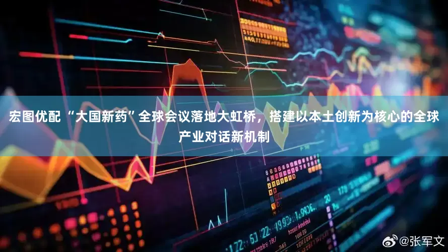 宏图优配 “大国新药”全球会议落地大虹桥，搭建以本土创新为核心的全球产业对话新机制